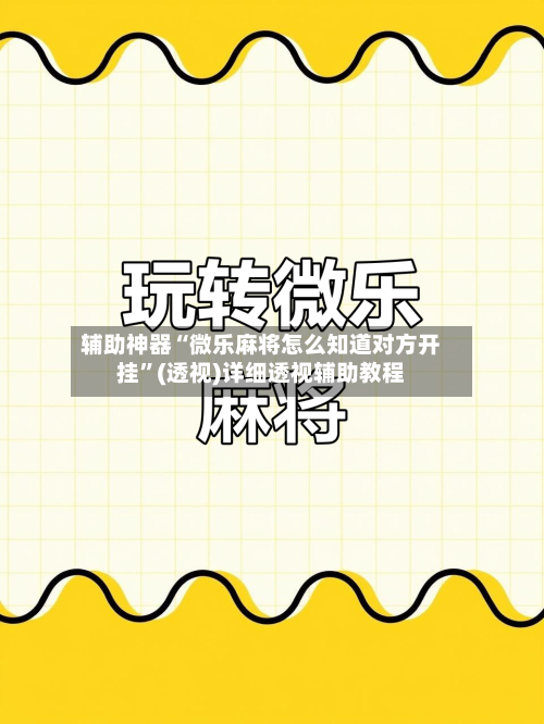 辅助神器“微乐麻将怎么知道对方开挂”(透视)详细透视辅助教程-第1张图片