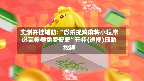 实测开挂辅助:“微乐捉鸡麻将小程序必赢神器免费安装	”开挂(透视)辅助教程-第1张图片