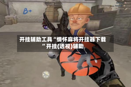 开挂辅助工具“情怀麻将开挂器下载”开挂(透视)辅助-第3张图片