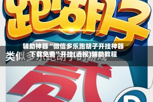 辅助神器“微信多乐跑胡子开挂神器下载免费”开挂(透视)辅助教程-第2张图片