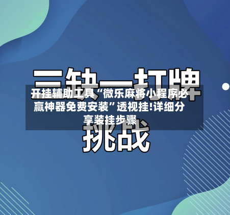 开挂辅助工具“微乐麻将小程序必赢神器免费安装	”透视挂!详细分享装挂步骤-第2张图片
