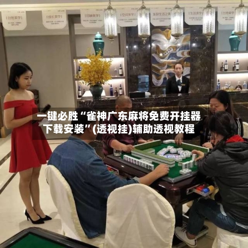 一键必胜“雀神广东麻将免费开挂器下载安装	”(透视挂)辅助透视教程-第2张图片