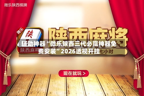 辅助神器“微乐陕西三代必赢神器免费安装”2026透视开挂-第1张图片