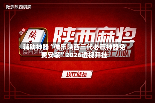 辅助神器“微乐陕西三代必赢神器免费安装”2026透视开挂-第2张图片