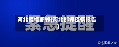 河北疫情邯郸(河北邯郸疫情报告)-第1张图片