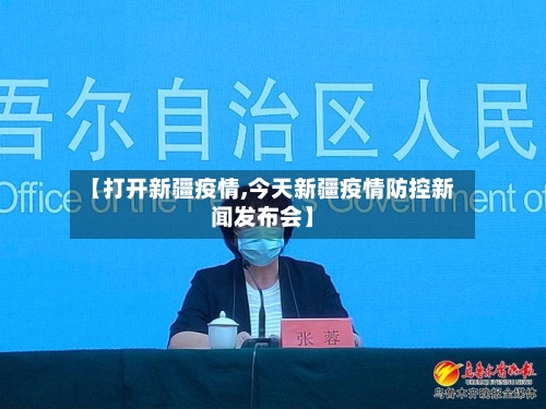 【打开新疆疫情,今天新疆疫情防控新闻发布会】-第1张图片