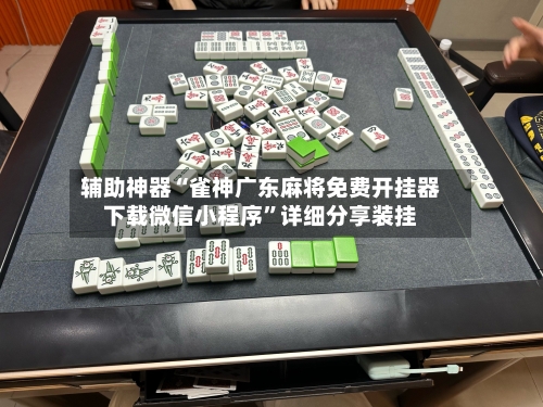 辅助神器“雀神广东麻将免费开挂器下载微信小程序	”详细分享装挂-第1张图片