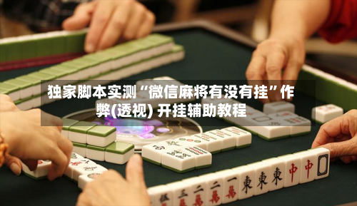 独家脚本实测“微信麻将有没有挂	”作弊(透视) 开挂辅助教程-第1张图片