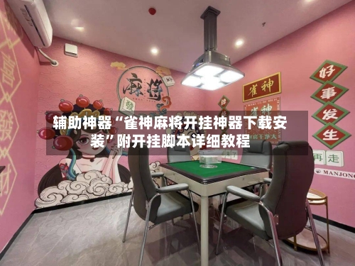 辅助神器“雀神麻将开挂神器下载安装”附开挂脚本详细教程-第1张图片
