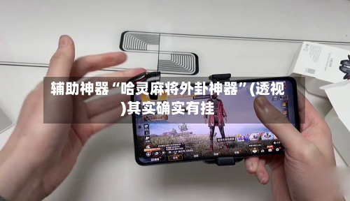 辅助神器“哈灵麻将外卦神器	”(透视)其实确实有挂-第1张图片