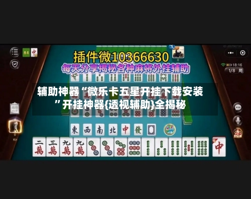 辅助神器“微乐卡五星开挂下载安装”开挂神器{透视辅助}全揭秘-第3张图片