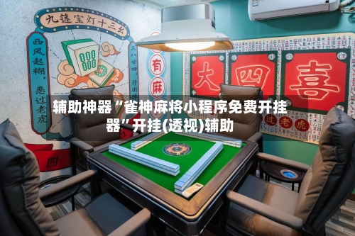 辅助神器“雀神麻将小程序免费开挂器	”开挂(透视)辅助-第1张图片