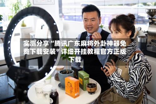 实测分享“腾讯广东麻将外卦神器免费下载安装	”详细开挂教程官方正版下载-第1张图片