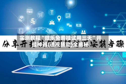 实测教程“微乐免费挂试用三天”开挂神器{透视辅助}全揭秘-第1张图片