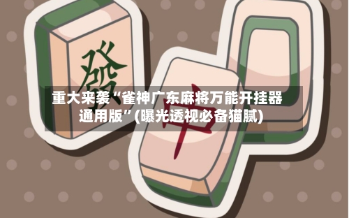 重大来袭“雀神广东麻将万能开挂器通用版”(曝光透视必备猫腻)-第1张图片