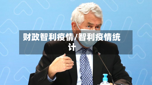 财政智利疫情/智利疫情统计-第2张图片