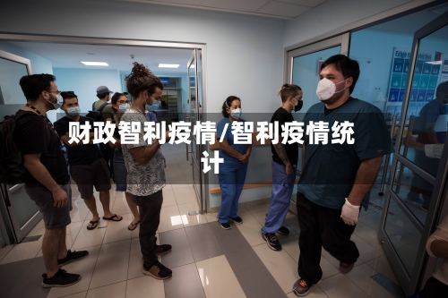财政智利疫情/智利疫情统计-第1张图片