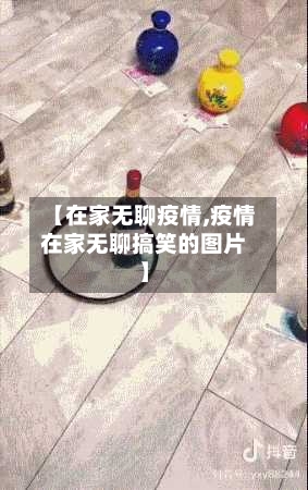 【在家无聊疫情,疫情在家无聊搞笑的图片】-第2张图片