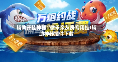 辅助开挂神器“微乐亲友房专用挂!辅助神器插件下载