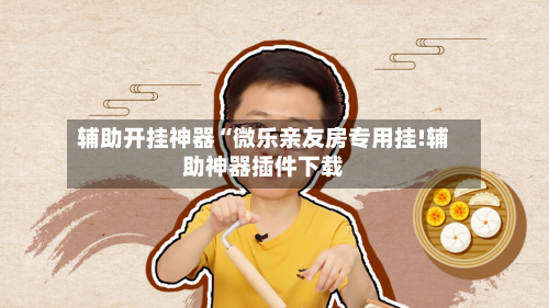 辅助开挂神器“微乐亲友房专用挂!辅助神器插件下载-第2张图片