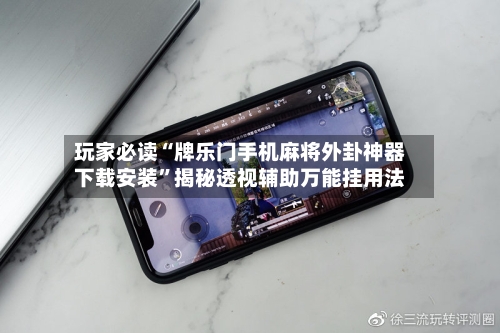 玩家必读“牌乐门手机麻将外卦神器下载安装”揭秘透视辅助万能挂用法