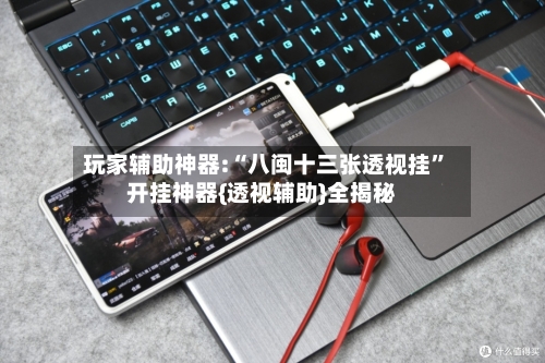 玩家辅助神器:“八闽十三张透视挂	”开挂神器{透视辅助}全揭秘-第2张图片