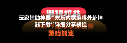 玩家辅助神器“欢乐内蒙麻将外卦神器下载”详细分享装挂