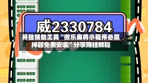 开挂辅助工具“微乐麻将小程序必赢神器免费安装	”分享用挂教程-第2张图片