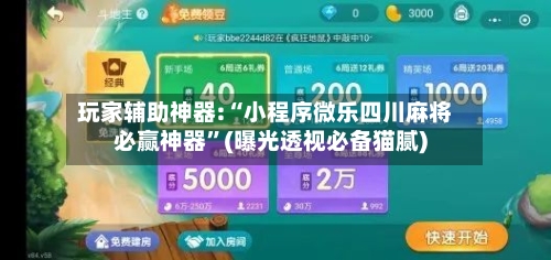 玩家辅助神器:“小程序微乐四川麻将必赢神器”(曝光透视必备猫腻)