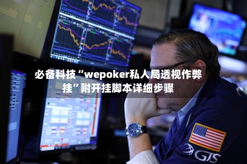 必备科技“wepoker私人局透视作弊挂	”附开挂脚本详细步骤-第2张图片