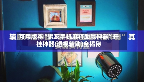 可用版本“聚友手机麻将助赢神器”开挂神器{透视辅助}全揭秘