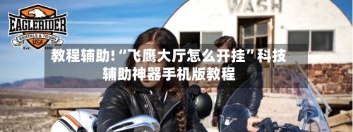 教程辅助!“飞鹰大厅怎么开挂”科技辅助神器手机版教程