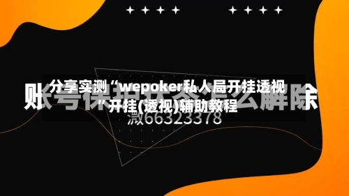 分享实测“wepoker私人局开挂透视”开挂(透视)辅助教程