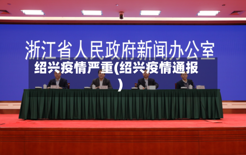 绍兴疫情严重(绍兴疫情通报)