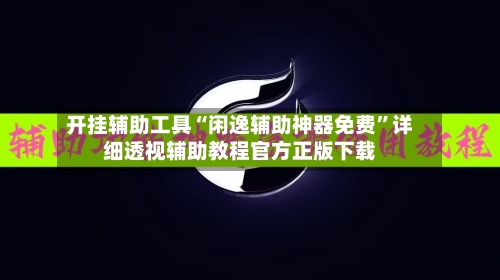 开挂辅助工具“闲逸辅助神器免费	”详细透视辅助教程官方正版下载-第1张图片