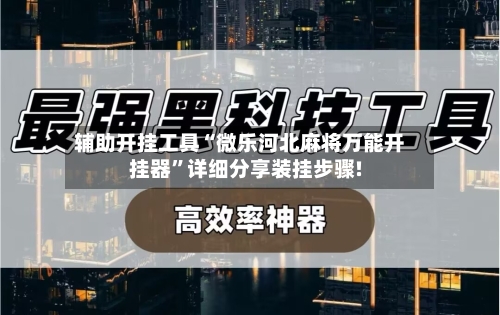 辅助开挂工具“微乐河北麻将万能开挂器”详细分享装挂步骤!