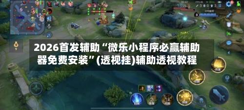 2026首发辅助“微乐小程序必赢辅助器免费安装”(透视挂)辅助透视教程-第2张图片