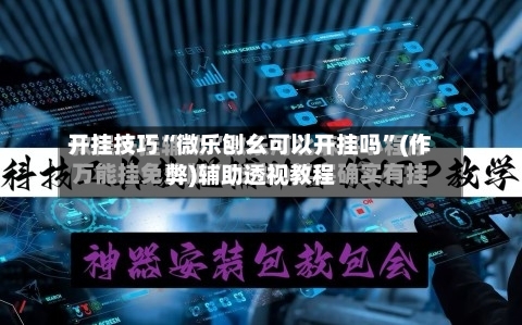 开挂技巧“微乐刨幺可以开挂吗”(作弊)辅助透视教程