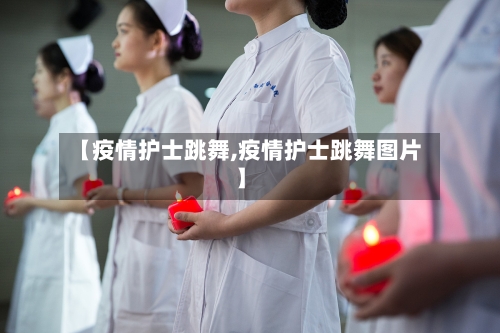 【疫情护士跳舞,疫情护士跳舞图片】-第2张图片