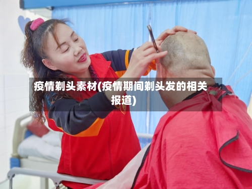 疫情剃头素材(疫情期间剃头发的相关报道)-第1张图片