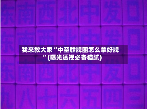 我来教大家“中至赣牌圈怎么拿好牌”(曝光透视必备猫腻)-第1张图片
