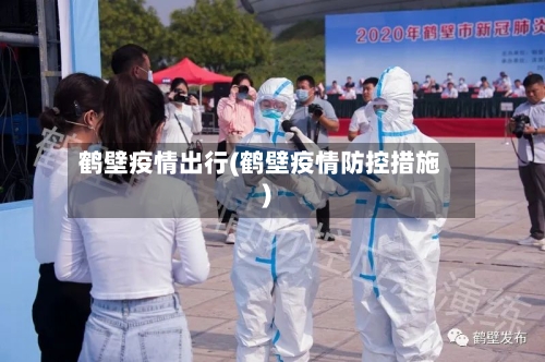 鹤壁疫情出行(鹤壁疫情防控措施)-第2张图片
