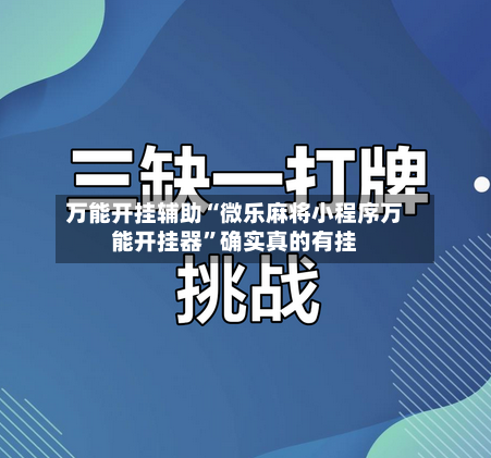 万能开挂辅助“微乐麻将小程序万能开挂器”确实真的有挂-第1张图片