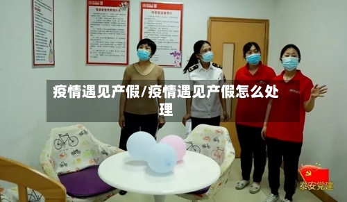 疫情遇见产假/疫情遇见产假怎么处理-第2张图片
