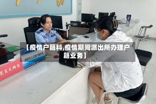 【疫情户籍科,疫情期间派出所办理户籍业务】-第2张图片