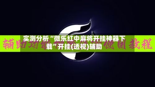 实测分析“微乐红中麻将开挂神器下载	”开挂(透视)辅助-第1张图片