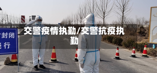 交警疫情执勤/交警抗疫执勤-第3张图片