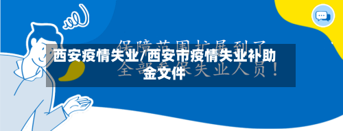 西安疫情失业/西安市疫情失业补助金文件-第1张图片
