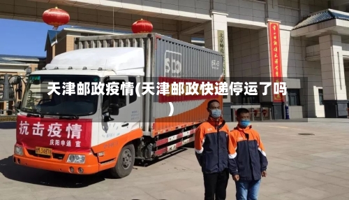 天津邮政疫情(天津邮政快递停运了吗)-第1张图片