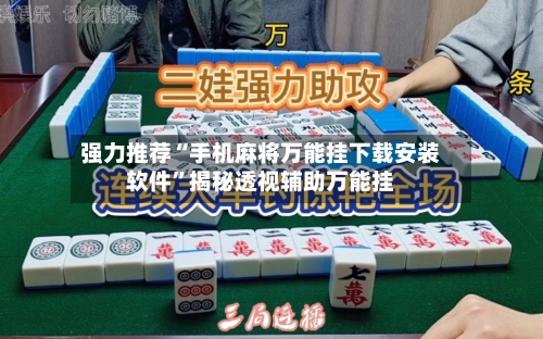 强力推荐“手机麻将万能挂下载安装软件”揭秘透视辅助万能挂-第1张图片